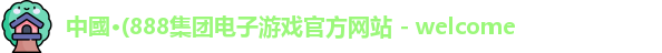 中國·(888集团电子游戏官方网站 - welcome